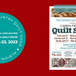 The Clarence Log Cabin Quilters Cabin Fever 14 Quilt Show: April 21-23, 2023